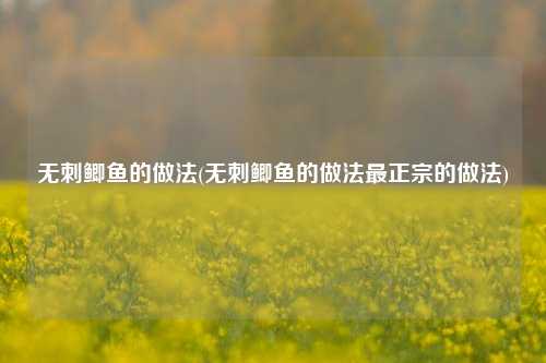 无刺鲫鱼的做法(无刺鲫鱼的做法最正宗的做法)